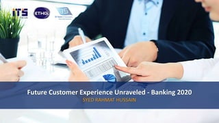 Future Customer Experience Unraveled - Banking 2020
SYED RAHMAT HUSSAIN
 