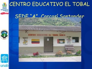 CENTRO EDUCATIVO EL TOBAL  SEDE “A”  Carcasí.Santander 