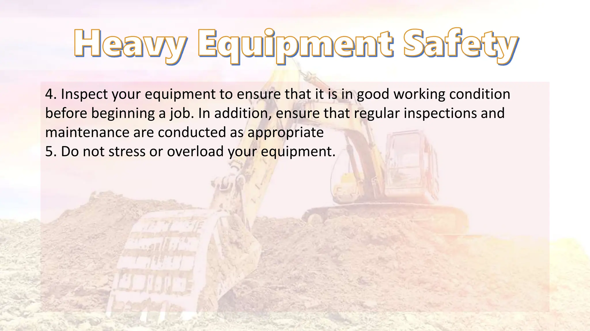 4. Inspect your equipment to ensure that it is in good working condition
before beginning a job. In addition, ensure that regular inspections and
maintenance are conducted as appropriate
5. Do not stress or overload your equipment.
 