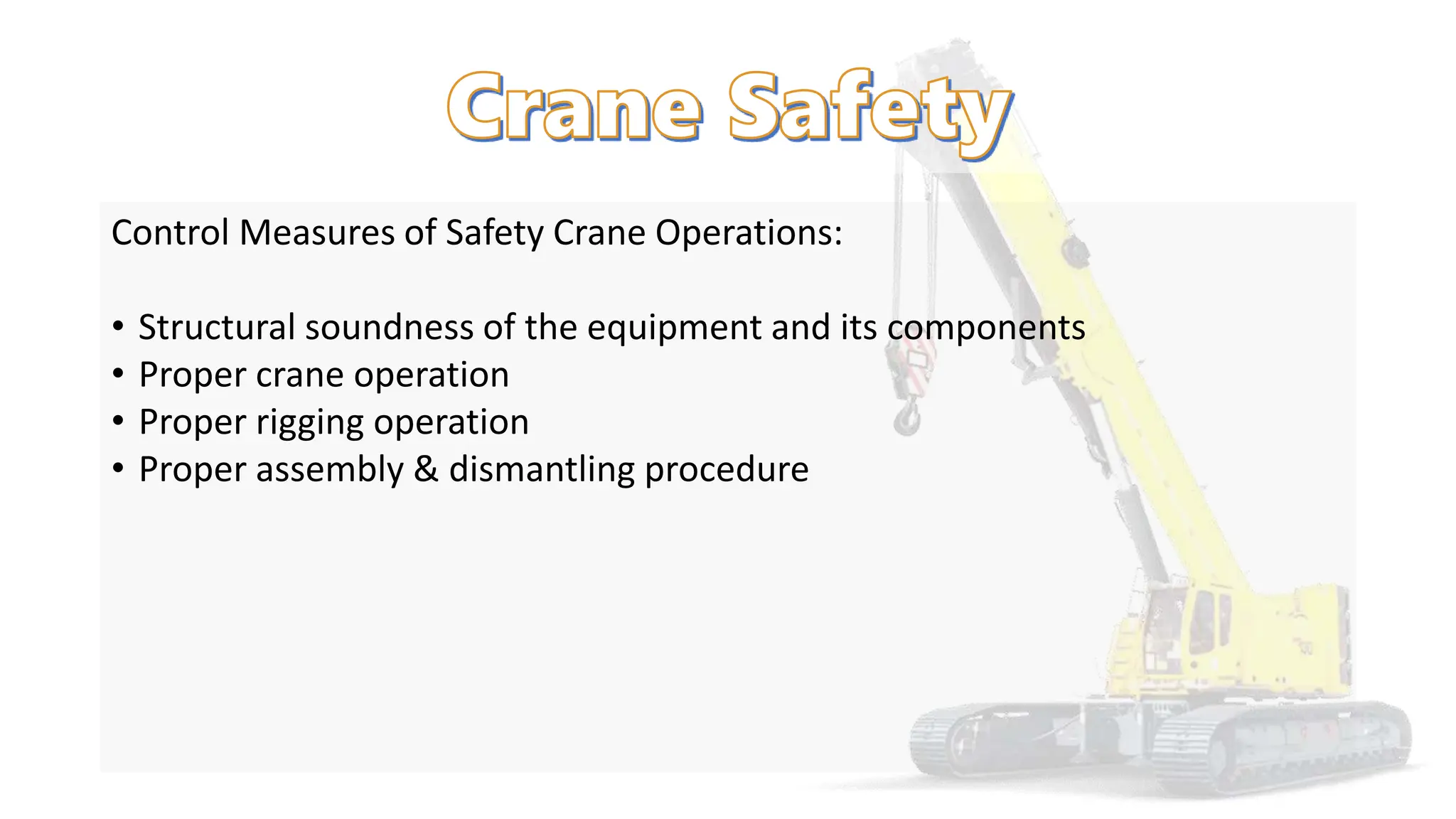 Control Measures of Safety Crane Operations:
• Structural soundness of the equipment and its components
• Proper crane operation
• Proper rigging operation
• Proper assembly & dismantling procedure
 