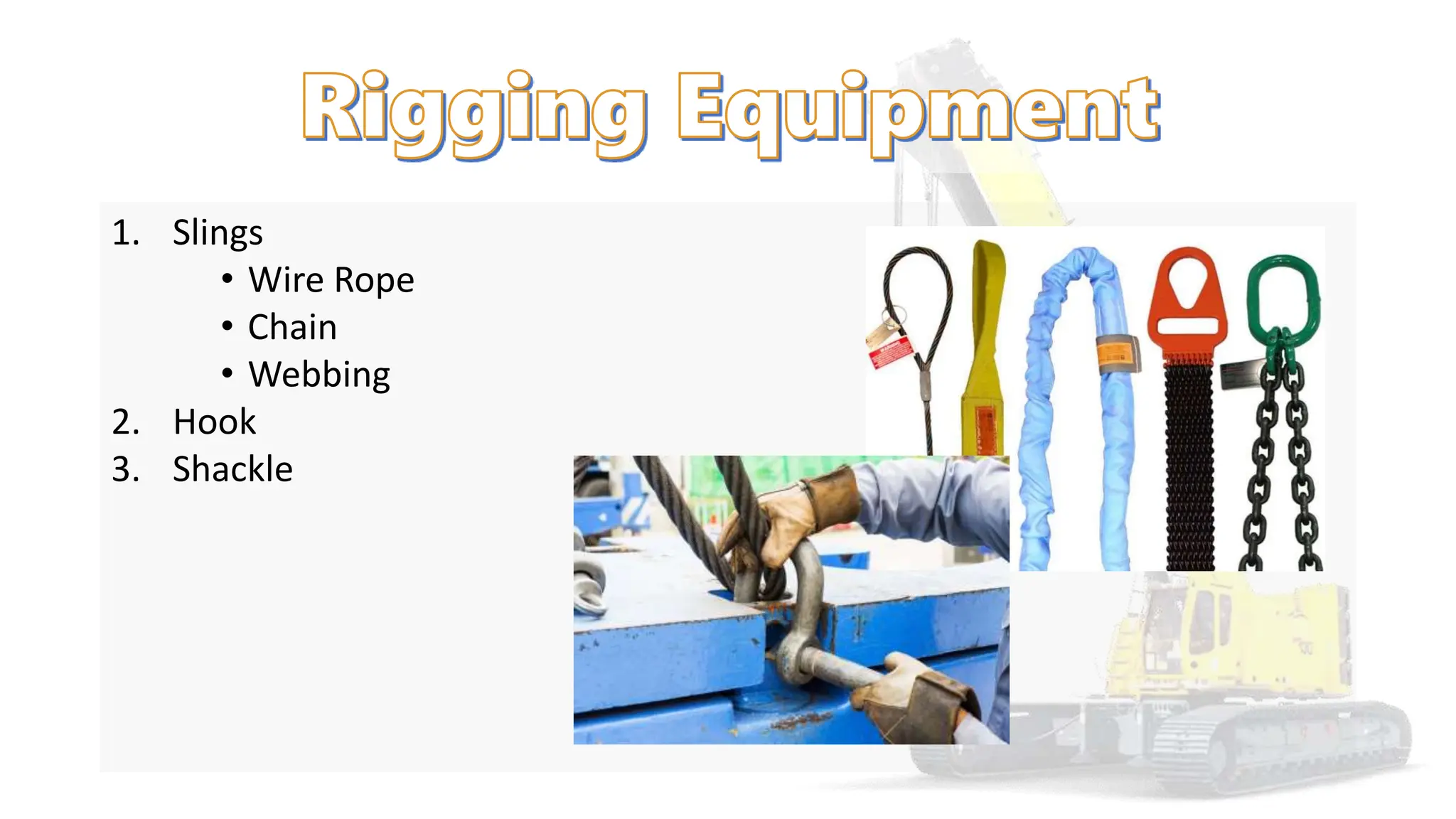 1. Slings
• Wire Rope
• Chain
• Webbing
2. Hook
3. Shackle
 