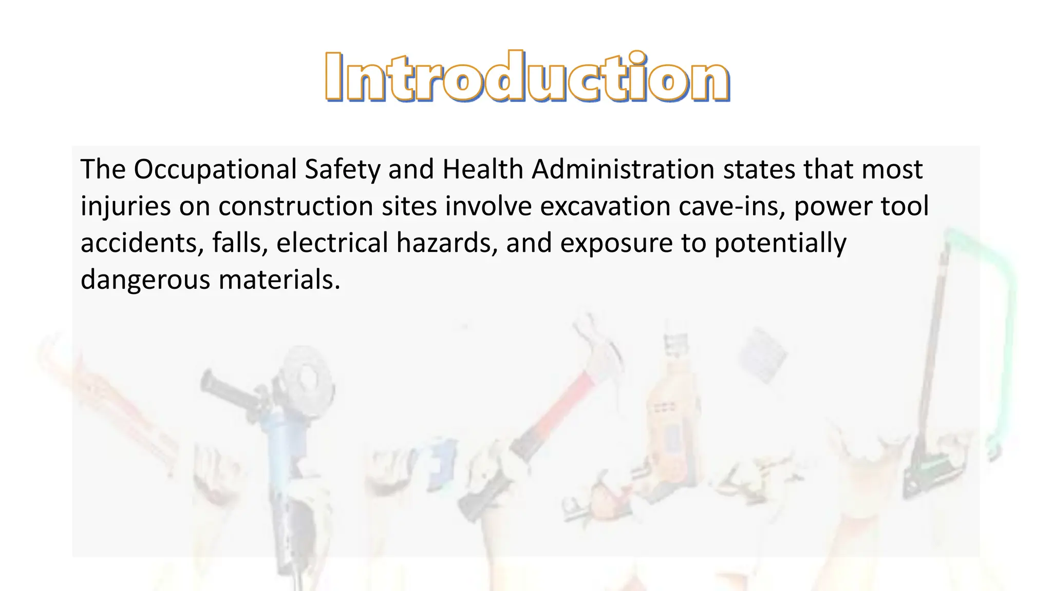 The Occupational Safety and Health Administration states that most
injuries on construction sites involve excavation cave-ins, power tool
accidents, falls, electrical hazards, and exposure to potentially
dangerous materials.
 