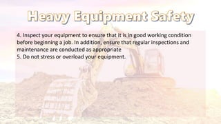 4. Inspect your equipment to ensure that it is in good working condition
before beginning a job. In addition, ensure that regular inspections and
maintenance are conducted as appropriate
5. Do not stress or overload your equipment.
 