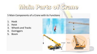 5 Main Components of a Crane with its Functions
1. Hook
2. Hoist
3. Wheels and Tracks
4. Outriggers
5. Boom
 