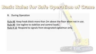 B. During Operation
Rule #8 Keep hook block more than 2m above the floor when not in use.
Rule #9 Use tagline to stabilize and control loads.
Rule # 10 Respond to signals from designated signalman only.
 