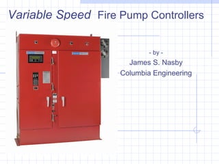 Variable Speed   Fire Pump Controllers - for - F.M. Approvals - by - James S. Nasby Columbia Engineering 