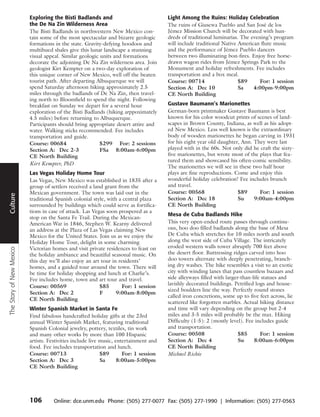 Exploring the Bisti Badlands and                             Light Among the Ruins: Holiday Celebration
                          the De Na Zin Wilderness Area                                The ruins of Giusewa Pueblo and San José de los
                          The Bisti Badlands in northwestern New Mexico con-           Jémez Mission Church will be decorated with hun-
                          tain some of the most spectacular and bizarre geologic       dreds of traditional luminarias. The evening’s program
                          formations in the state. Gravity-defying hoodoos and         will include traditional Native American flute music
                          multihued shales give this lunar landscape a stunning        and the performance of Jémez Pueblo dancers
                          visual appeal. Similar geologic units and formations         between two illuminating bon-fires. Enjoy free horse-
                          decorate the adjoining De Na Zin wilderness area. Join       drawn wagon rides from Jémez Springs Park to the
                          geologist Kirt Kempter on a two-day exploration of           Monument and holiday refreshments. Fee includes
                          this unique corner of New Mexico, well off the beaten        transportation and a box meal.
                          tourist path. After departing Albuquerque we will            Course: 00714                   $89      For: 1 session
                          spend Saturday afternoon hiking approximately 2.5            Section A: Dec 10               Sa    4:00pm-9:00pm
                          miles through the badlands of De Na Zin, then travel-        CE North Building
                          ing north to Bloomfield to spend the night. Following
                          breakfast on Sunday we depart for a several hour             Gustave Baumann’s Marionettes
                          exploration of the Bisti Badlands (hiking arppoximately      German-born printmaker Gustave Baumann is best
                          4.5 miles) before returning to Albuquerque.                  known for his color woodcut prints of scenes of land-
                          Participants should bring appropriate desert attire and      scapes in Brown County, Indiana, as well as his adopt-
                          water. Walking sticks recommended. Fee includes              ed New Mexico. Less well known is the extraordinary
                          transportation and guide.                                    body of wooden marionettes he began carving in 1931
                          Course: 00684                   $299 For: 2 sessions         for his eight year old daughter, Ann. They were last
                          Section A: Dec 2-3              FSa 8:00am-6:00pm            played with in the 60s. Not only did he craft the sixty-
                          CE North Building                                            five marionettes, but wrote most of the plays that fea-
                                                                                       tured them and showcased his often-comic sensibility.
                          Kirt Kempter, PhD
 Travel




                                                                                       The marionettes we will see in these two half hour
                          Las Vegas Holiday Home Tour                                  plays are fine reproductions. Come and enjoy this
                          Las Vegas, New Mexico was established in 1835 after a        wonderful holiday celebration! Fee includes brunch
                          group of settlers received a land grant from the             and travel.
                          Mexican government. The town was laid out in the             Course: 00568                  $89      For: 1 session
Culture




                          traditional Spanish colonial style, with a central plaza     Section A: Dec 18              Su     9:00am-4:00pm
                          surrounded by buildings which could serve as fortifica-      CE North Building
                          tions in case of attack. Las Vegas soon prospered as a
                                                                                       Mesa de Cuba Badlands Hike
                          stop on the Santa Fe Trail. During the Mexican-
                          American War in 1846, Stephen W. Kearny delivered            This very open-ended route passes through continu-
                          an address at the Plaza of Las Vegas claiming New            ous, hoo doo filled badlands along the base of Mesa
                          Mexico for the United States. Join us as we enjoy the        De Cuba which stretches for 10 miles north and south
                          Holiday Home Tour, delight in some charming                  along the west side of Cuba Village. The intricately
                          Victorian homes and visit private residences to feast on     eroded western walls tower abruptly 700 feet above
The Story of New Mexico




                          the holiday ambiance and beautiful seasonal music. On        the desert floor. Buttressing ridges carved into hoo
                          this day we’ll also enjoy an art tour in residents’          doo towers alternate with deeply penetrating, branch-
                          homes, and a guided tour around the town. There will         ing dry washes. The hike resembles a visit to an exotic
                          be time for holiday shopping and lunch at Charlie’s.         city with winding lanes that pass countless bazaars and
                          Fee includes home, town and art tour and travel.             side alleyways filled with larger-than-life statues and
                          Course: 00569                   $85       For: 1 session     lavishly decorated buildings. Petrified logs and house-
                                                                                       sized boulders line the way. Perfectly round stones
                          Section A: Dec 2                F       9:00am-8:00pm
                                                                                       called iron concretions, some up to five feet across, lie
                          CE North Building
                                                                                       scattered like forgotten marbles. Actual hiking distance
                          Winter Spanish Market in Santa Fe                            and time will vary depending on the group but 2-4
                          Find fabulous handcrafted holiday gifts at the 23rd          miles and 3-5 miles will probably be the max. Hiking
                          annual Winter Spanish Market, featuring traditional          Difficulty (1-5): 2 (mostly level). Fee includes guide
                          Spanish Colonial jewelry, pottery, textiles, tin work        and transportation.
                          and many other works by more than 100 Hispanic               Course: 00508                    $85       For: 1 session
                          artists. Festivities include live music, entertainment and   Section A: Dec 4                 Su     8:00am-6:00pm
                          food. Fee includes transportation and lunch.                 CE North Building
                          Course: 00713                     $89       For: 1 session   Michael Richie
                          Section A: Dec 3                  Sa      8:00am-5:00pm
                          CE North Building




                          106        Online: dce.unm.edu Phone: (505) 277-0077 Fax: (505) 277-1990 | Information: (505) 277-0563
 