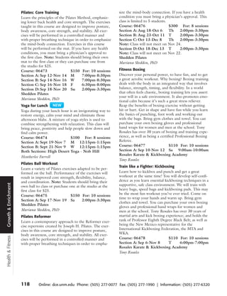 Pilates: Core Training                                    size the mind-body connection. If you have a health
                      Learn the principles of the Pilates Method, emphasiz-     condition you must bring a physician’s approval. This
                      ing lower back health and core strength. The exercises    class is limited to 5 students.
                      taught in this course are designed to improve posture,    Course: 06476                   $300 For: 8 sessions
                      body awareness, core strength, and stability. All exer-   Section A: Aug 18-Oct 6         Th  2:00pm-3:30pm
                      cises will be performed in a controlled manner and        Section B: Aug 23-Oct 11 T          2:00pm-3:30pm
                      with proper breathing technique in order to emphasize     Section C: Oct 13-Dec 8         Th  2:00pm-3:30pm
                      the mind-body connection. Exercises in this course        Note: Class will not meet on Nov 24.
                      will be performed on the mat. If you have any health      Section D: Oct 18-Dec 13 T          2:00pm-3:30pm
                      conditions, you must bring a physician’s approval to      Note: Class will not meet on Nov 22.
                      the first class. Note: Students should bring their own    Shedden Pilates
                      mat to the first class or they can purchase one from      Mariana Shedden, PhD
                      the studio for $25.
                      Course: 06473                    $150 For: 10 sessions    Fitness Boxing
                      Section A: Sep 12-Nov 14 M             7:00pm-8:30pm      Discover your personal power, to have fun, and to get
                      Section B: Sep 14-Nov 16 W             7:00pm-8:30pm      a great aerobic workout. Why boxing? Boxing training
                      Section C: Sep 16-Nov 18 F             6:30pm-8:00pm      deals with the body in an integrated way that involves
                      Section D: Sep 18-Nov 20 Su            2:00pm-3:30pm      balance, strength, timing, and flexibility. In a world
                      Shedden Pilates                                           that often feels chaotic, boxing training lets you assert
                                                                                your will in a safe environment. It also promotes emo-
                      Mariana Shedden, PhD
                                                                                tional calm because it’s such a great stress reliever.
                      Yoga for Lunch                                            Reap the benefits of boxing exercise without getting
                      Yoga during your lunch hour is an invigorating way to     hit or hurt. Get in shape and have fun while you learn
                      restore energy, calm your mind and eliminate those        the basics of punching, foot work and working out
                      afternoon blahs. A mixture of yoga styles is used to      with the bags. Bring gym clothes and towel. You can
                      combine strengthening with relaxation. This class will    purchase your own boxing gloves and professional
                      bring peace, positivity and help people slow down and     hand wraps for women and men at the school. Tony
                      find calm power.                                          Rosales has over 30 years of boxing and training expe-
                      Course: 06474                  $100 For: 8 sessions       rience, as well as being a certified Professional Boxing
                      Section A: Sept 19-Nov 7 M 12:15pm-1:15pm                 Referee.
                      Section B: Sept 21-Nov 9 W 12:15pm-1:15pm                 Course: 06477                    $110 For: 10 sessions
                      Both Sections: High Desert Yoga - Nob Hill                Section A: Sep 10-Nov 12 Sa 9:00am-10:00am
                                                                                Rosales Karate & Kickboxing Academy
                      Heatherlee Farrell
                                                                                Tony Rosales
                      Pilates Ball Workout
                                                                                Train like a Fighter: Kickboxing
                      Learn a variety of Pilates exercises adapted to be per-
                      formed on the ball. Performance of the exercises will     Learn how to kickbox and punch and get a great
                      result in improved core strength, flexibility, balance,   workout at the same time! You will develop self-confi-
                      and coordination. Note: Students should bring their       dence as you learn essential kickboxing techniques in a
Growth & Enrichment




                      own ball to class or purchase one at the studio at the    supportive, safe class environment. We will train with
                      first class for $25.                                      heavy bags, speed bags and kickboxing pads. This may
                                                                                be the most fun workout you’ve ever tried. Come on
                      Course: 06475                   $150 For: 10 sessions
                                                                                time to wrap your hands and warm up. Bring gym
                      Section A: Sep 17-Nov 19 Sa            2:00pm-3:30pm
                                                                                clothes and towel. You can purchase your own boxing
                      Shedden Pilates
                                                                                gloves and professional hand wraps for women and
                      Mariana Shedden, PhD                                      men at the school. Tony Rosales has over 30 years of
                      Pilates Reformer                                          martial arts and kick boxing experience; and holds the
                      Learn a contemporary approach to the Reformer exer-       rank of Professor Eighth Degree Black Belt; as well as
                      cise repertoire created by Joseph H. Pilates. The exer-   being the New Mexico representative for the
                      cises in this course are designed to improve posture,     International Kickboxing Federation, the MTA and
                      body awareness, core strength, and stability. All exer-   WKA.
Health & Fitness




                      cises will be performed in a controlled manner and        Course: 06478                  $110 For: 10 sessions
                      with proper breathing techniques in order to empha-       Section A: Sep 6-Nov 8         T      6:00pm-7:00pm
                                                                                Rosales Karate & Kickboxing Academy
                                                                                Tony Rosales




                      118       Online: dce.unm.edu Phone: (505) 277-0077 Fax: (505) 277-1990 | Information: (505) 277-6320
 