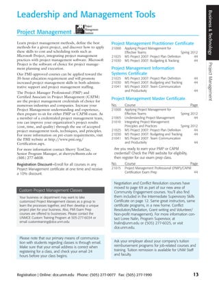 Business & Technology
Leadership and Management Tools
Project Management                    ®




Learn project management methods, define the best          Project Management Practitioner Certificate
methods for a given project, and discover how to apply     21000   Applying Project Management for
these skills to cost and scheduling tools such as                  Effective Teams                         Spring 2012
Microsoft Project, integrating project management          21025   MS Project 2007: Project Plan Definition         44
practices with project management software. Microsoft      21030   MS Project 2007: Budgeting & Tracking            44




                                                                                                                         Project Management
Project is the software of choice for project manage-
ment planning and execution.                               Project Management Information
Our PMI-approved courses can be applied toward the         Systems Certificate
35-hour education requirement and will promote             21025   MS Project 2007: Project Plan Definition        44
increased project management skills in both adminis-       21030   MS Project 2007: Budgeting and Tracking         44
trative support and project management staffing.           21041   MS Project 2007: Team Communication
                                                                   and Productivity                                44
The Project Manager Professional (PMP) and
Certified Associate in Project Management (CAPM)
                                                           Project Management Master Certificate
are the project management credentials of choice for
numerous industries and companies. Increase your           No.     Course                                        Page
Project Management understanding and experience,           21000   Applying Project Management for
then prepare to sit for either PMP or CAPM exam. As                Effective Teams                         Spring 2012
a member of a credentialed project management team,        21005   Understanding Project Management                 44
you can improve your organization’s project results        21010   Integrating Project Management:
(cost, time, and quality) through the use of accepted              Principles and Practices                Spring 2012
project management tools, techniques, and principles.      21025   MS Project 2007: Project Plan Definition         44
For more information on pre-exam requirements, visit       21030   MS Project 2007: Budgeting and Tracking          44
the PMI website at http://www.pmi.org/                     21041   MS Project 2007: Team Communication
Certification.aspx.                                                and Productivity                                 44

For more information contact Sherry TenClay,                Are you ready to earn your PMP or CAPM
Senior Program Manager, at sherrytc@unm.edu or              credential? Check the PMI website for eligibility,
(505) 277-6038.                                             then register for our exam prep class.
Registration Discount—Enroll for all courses in any        No.     Course                                        Page
Project Management certificate at one time and receive     21015   Project Management Professional (PMP)/CAPM
a 10% discount.                                                    Certification Exam Prep                    44


                                                            Negotiation and Conflict Resolution courses have
                                                            moved to page 69 as part of our new area of
 Custom Project Management Classes                          Community Engagement courses. You’ll also find
 Your business or department may want to take               them included in the Intermediate Supervisory Skills
 customized Project Management classes as a group to        Certificate on page 12. Same great instructors, same
 learn the processes together, and then develop a unique    certificate programs, in a new home. Conflict
 project plan for your business. Also, PMI Exam Prep        Resolution/Mediation, Grant writing and Volunteer/
 courses are offered to businesses. Please contact the      Non-profit management). For more information con-
 UNMCE Custom Training Program at 505-277-6034 or           tact Loree Nalin, Program Supervisor, at
 email customtraining@dce.unm.edu                           lnalin@unm.edu or (505) 277-6025, or visit
                                                            dce.unm.edu.

 Please note that our primary means of communica-
 tion with students regarding classes is through email.     Ask your employer about your company’s tuition
 Make sure that your email address is correct when          reimbursement programs for job-related courses and
 registering for a class, and check your email 24           training. Tuition remission is available for UNM Staff
 hours before your class begins.                            and faculty.




Registration | Online: dce.unm.edu Phone: (505) 277-0077 Fax: (505) 277-1990                                      13
 