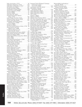 Flash: Intermediate, 57112 . . . . . . . . . . . . . .84         Integrated Amrita Meditation Technique                            Medical Billing and Healthcare
            Folk Harp I, Beginning, 12758 . . . . . . . . .153                  Connecting to Inner                                               Specialist, 38110 . . . . . . . . . . . . . . . . . . .63
            Folk Harp, Introduction to, 12757 . . . . . .153                    Peace & Joy, 06492 . . . . . . . . . . . . . . . .124          Medical Terminology and
            For Book Lovers, 08552 . . . . . . . . . . . . . .127            Intermediate AutoCAD, 69112 . . . . . . . . . .91                    Human Anatomy, 38104 . . . . . . . . . . . . .63
            Foreign Film Buffs, 08568 . . . . . . . . . . . . .128           Intermediate Landscape                                            Medical Transcription Editor
            French Bistro Cooking, 03261 . . . . . . . . . .140                 Oil Painting, 02196 . . . . . . . . . . . . . . . .136            Online, 38128 . . . . . . . . . . . . . . . . . . . . .64
            French Conversation, 09606 . . . . . . . . . . . .47             Italian Beginning I, 09612 . . . . . . . . . . . . . .47          Meditation Workshop, 06494 . . . . . . . . . . .125
            French I, 09604 . . . . . . . . . . . . . . . . . . . . . .47    Italian Beginning II, 09613 . . . . . . . . . . . . .48           Meditation: Breath Awareness &
            French II, 09605 . . . . . . . . . . . . . . . . . . . . .47     Italian Conversation, 09614 . . . . . . . . . . . . .48              Emotional Reflectance, 06499 . . . . . . . .125
            Front Row Seat, 20675 . . . . . . . . . . . . . . . .43          ITIL, 67955 . . . . . . . . . . . . . . . . . . . . . . . . .91   Mediterranean Table, 03268 . . . . . . . . . . .141
            Fundamental Country Western                                      Japanese I, 09615 . . . . . . . . . . . . . . . . . . . . .48     Mesa de Cuba Badlands Hike, 00508 . . . . .106
                Dance, 12782 . . . . . . . . . . . . . . . . . . . .156      Japanese II, 09616 . . . . . . . . . . . . . . . . . . . .48      Mexican Traditional Medicine in
            Game Design with Flash, 57141 . . . . . . . . . .84              Japanese Sumi-e Painting, 02172 . . . . . . . .133                   Oaxaca, Mexico, 38400 . . . . . . . . . . . . . .66
            Garment Sewing, Intro to, 05420 . . . . . . .151                 Jazz Dance, Beginning (ages 7-11), 17604 .161                     Milagro and Guadalupe Vineyards, 00330 .102
            Gentle Chair Yoga, 06528 . . . . . . . . . . . . .122            Jemez San Diego Feast Day, 00343 . . . . . .105                   Mindful Living, 04316 . . . . . . . . . . . . . . . .144
            Geographic Information Systems,                                  Jewelry/Metals, Beginning, 02205 . . . . . . .137                 Modeling the Head In Clay, 02190 . . . . . .136
                Introduction to, 69305 . . . . . . . . . . . . . .91         Journal For Creativity and More, 14871 . . .129                   Moms and Daughters in
            German I, 09607 . . . . . . . . . . . . . . . . . . . . .47      Kaleidoscope of Cookies, A, 03274 . . . . . .141                     Partnership Conference, 17800 . . . . . . .159
            German II, 09608 . . . . . . . . . . . . . . . . . . . .47       Keyboarding, Beginning, 51001 . . . . . . . . . .70               Mosaic with Vintage China and
            Get Your Financial House in Order, 11729 .58                     Kid Chefs in Action (ages 9-14), 17414 . . .159                      Found Objects, 02213 . . . . . . . . . . . . . .138
            Getting Started with Your                                        Knitting Your Own Socks, 05418 . . . . . . . .150                 Mother Infant Yoga, 06465 . . . . . . . . . . . .123
                Digital Camera, 55808 . . . . . . . . . . . . . . .78        Knitting: Beginning, 05415 . . . . . . . . . . . .150             Motivating and Leading Your
            Getting Your Resume to the                                       Knitting: Fingerless Gloves and                                      Workgroup, 20521 . . . . . . . . . . . . . . . . . .42
                Top of the Pile, 23125 . . . . . . . . . . . . . . .52          Scarf, 05419 . . . . . . . . . . . . . . . . . . . . .150      Motivational Interviewing, 39452 . . . . . . . .67
            Glass Fusing Beyond the Basics, 05392 . . .149                   Kundalini Yoga, 06466 . . . . . . . . . . . . . . . .117          Mountain Dulcimer: Beginning, 12759 . . .154
            Glass Fusing, Introduction to, 05384 . . . . .149                L.A. Style Salsa, 12778 . . . . . . . . . . . . . . . .156        MS Project Module 1: Project Plan
            Gluten Free Baking, 03301 . . . . . . . . . . . .143             LADAC Exam Preparation, 39310 . . . . . . . .67                      Definition, 21025 . . . . . . . . . . . . . . . . . .44
            Going Vegan Without Going Nuts, 06510 .125                       Landscape Design, 07512 . . . . . . . . . . . . . . .62           MS Project Module 2: Budgeting and
            Golf I, 10668 . . . . . . . . . . . . . . . . . . . . . . .151   Landscape Oil Painting, Beginning, 02188 .135                        Tracking, 21030 . . . . . . . . . . . . . . . . . . . .44
            Golf II, 10669 . . . . . . . . . . . . . . . . . . . . . .151    Las Vegas Holiday Home Tour, 00569 . . . .106                     MS Project: Team Communication and
            Good Manufacturing Practice, 21060 . . . . . .45                 Laughter Workshop, The, 04317 . . . . . . . .144                  Productivity, 21041 . . . . . . . . . . . . . . . . . . .44
            Grains, Beans, Rice, 03275 . . . . . . . . . . . . .141          Learn to Heal, 04334 . . . . . . . . . . . . . . . . .126         Music Promotion and Distribution, 57691 . .86
            Grantsmanship Training, 42145 . . . . . . . . . .69              Learn to Use a Computer                                           Mysteries of Fish Cooking, 03259 . . . . . . .140
            Graphic Design and Visual                                           at any Age, 51010 . . . . . . . . . . . . . . . . . .70        Narrative Non-Fiction, 14855 . . . . . . . . . . .55
                Communication, 55101 . . . . . . . . . . . . . .75           Learn to Use a Mac: An Easy-Paced                                 Native American Voices: Momaday
            GRE Test Prep, 23155 . . . . . . . . . . . . . . . . .53         Introduction, 54010 . . . . . . . . . . . . . . . . . . .74          and Silko, 00696 . . . . . . . . . . . . . . . . . .100
            Group Piano 3, 12764 . . . . . . . . . . . . . . . .154          Legal Issues in Digital Arts, 55625 . . . . . . . .77             Nature and Landscape Photography
            Guitar: Beginning II, 12754 . . . . . . . . . . . .153           Life Drawing, 02166 . . . . . . . . . . . . . . . . .133             in Digital, 55824 . . . . . . . . . . . . . . . . . . .79
            Guitar: Beginning, 12753 . . . . . . . . . . . . . .153          Life Journey Necklace, 04339 . . . . . . . . . .126               Network Support (Network+), 63312 . . . . .90
            Gustave Baumann’s Marionettes, 00568 . . .106                    Life Journey: A Creative Memoir, 02229 . .139                     New Age of Publishing... What It Means
            Hands on Auto Repair, 05368 . . . . . . . . . .151               Light Among the Ruins:                                               To You, The, 14889 . . . . . . . . . . . . . . . . .56
            Hardware Repair and                                                 Holiday Celebration, 00714 . . . . . . . . . .106              New Mexico Politics, 00715 . . . . . . . . . . . .101
                Troubleshooting, 63134 . . . . . . . . . . . . .90           Lightroom: Beginning, 56361 . . . . . . . . . . .83               New Mexico Red or Green, 03284 . . . . . . .142
            Harmonica for Beginners, 12756 . . . . . . . .153                Logic 101/102: An Introduction to                                 New Ways With the Same Old Bird, 03258 .140
            Helping Hoarders, 04305 . . . . . . . . . . . . . .41               Logic Express and Logic Pro 9, 57981 . .87                     Nia Technique, The, 06483 . . . . . . . . . . . .119
            Herbal Hair Coloring, 05377 . . . . . . . . . . .148             Logic 301: Advanced Music Production                              Nightclub Dancing: Beginning, 12781 . . . .156
            Herbal Soapmaking—Cold Process, 05375 .148                          in Logic Pro, 57983 . . . . . . . . . . . . . . . . .87        Northern Italian Cuisine, 03266 . . . . . . . .140
            Heresy in the Western Religious                                  Logic Pro: Beginning-Intermediate, 57611 .86                      Novel Writing, Introduction to, 14894 . . . .56
                Traditions, 08591 . . . . . . . . . . . . . . . . .128       Lovely Pins from Vintage Tins, 05363 . . . .147                   Nutrition Concepts for Wellness: Nutrition
            High Ropes Confidence Course for                                 Loving What Is: The Work of                                          with a Twist, 38370 . . . . . . . . . . . . . . . . .65
                Women and Men, 10686 . . . . . . . . . . . .152                 Byron Katie, 04314 . . . . . . . . . . . . . . . .144          Oil Painting with Pallet Knife, 02174 . . . . .134
            Hike El Malpais, 00621 . . . . . . . . . . . . . . .102          Low Fat and Luscious, 03298 . . . . . . . . . .143                Ojito Badlands Hike, 00506 . . . . . . . . . . . .105
            Hiking and Digital Photography at                                LSAA Roundtable, 39470 . . . . . . . . . . . . . .68              Overcoming Procrastination, 04323 . . . . . . .41
                Ghost Ranch, 00512 . . . . . . . . . . . . . . .104          LSAT Test Prep, 23157 . . . . . . . . . . . . . . . .53           Paella Valenciana, 03267 . . . . . . . . . . . . . .141
            Hiking Chaco Canyon, 00563 . . . . . . . . . .101                Lybrook Badlands Advanced Hike, 00619 .105                        Paguate Village Feast Day, 00446 . . . . . . . .103
            Hiking in New Mexico,                                            Macintosh: Operating System Basics—                               Paint the Fall Colors of
                An Introduction to, 10694 . . . . . . . . . .152                Fast Track, 54111 . . . . . . . . . . . . . . . . . .74           New Mexico, 02179 . . . . . . . . . . . . . . .134
            Hispano Pioneers of New Mexico and the                           Macintosh: Operating System Basics, 54101 .74                     Paint Without Numbers and Color
                Euro-Southwest, 00716 . . . . . . . . . . . . .101           Macintosh: Operating System                                          Outside the Lines, 02178 . . . . . . . . . . . .134
            History of Animation, 55232 . . . . . . . . . . . .76               Intermediate, 54102 . . . . . . . . . . . . . . . .74          Painting A Day, A, 02175 . . . . . . . . . . . . . .134
            History of Photography, 55322 . . . . . . . . . .76              Macintosh: Organize Your Files and                                Painting with Acrylics, 02170 . . . . . . . . . . .133
            Home Repair: Basic, 07504 . . . . . . . . . . . .126                Photos, 54115 . . . . . . . . . . . . . . . . . . . . .74      Pampered Lady, The, 05372 . . . . . . . . . . . .147
            Horseback Riding: Beginning, 10673 . . . . .151                  Make Your Own Vintage Typewriter                                  Paralegal Certificate Course, 37326 . . . . . . .60
            Horseback Riding: Intermediate, 10674 . . .152                      Key Bracelet, 05353 . . . . . . . . . . . . . . . .146         Paralegal Internship, 37327 . . . . . . . . . . . . .60
            HOT! HOT!! HOT!!! Salsa, 12779 . . . . . .156                    Making Meetings Effective, 20500 . . . . . . . .42                Parent and Toddler Yoga
            Household Finances Made Simple, 11737 . .59                      Managing Challenging Classroom                                       (ages 2-5 with parent), 17528 . . . . . . . .160
            Human Resources Career Essentials, 20830 .43                        Situations, 23023 . . . . . . . . . . . . . . . . . . .51      Pastels are Paint...Not Chalk, 02173 . . . . .133
            ICD-9 Coding Specialist (Basic,                                  Managing Time Productively and                                    Personal Trainer for
                Intermediate, Advanced), 38103 . . . . . . .63                  Delegating for Results, 20518 . . . . . . . . .42                 NASM Certification, 38221 . . . . . . . . . . .65
 Policies




            Illustration Fundamentals, 55202 . . . . . . . . .76             Managing Your Time, 04340 . . . . . . . . . . . .42               Perspective Drawing, 02164 . . . . . . . . . . . .132
            Illustrator: Beginning, 56211 . . . . . . . . . . . .81          Marketing Plans for                                               Pet Behavior Issues: Cats, 15908 . . . . . . . .158
            Illustrator: Intermediate, 56212 . . . . . . . . . .81              Strategic Growth, 37049 . . . . . . . . . . . . .54            Pharmacy Tech Online, 38140 . . . . . . . . . . .64
            In Pursuit of Prana: Yoga,                                       Marketing with Social Media, 55623 . . . . . .77                  Phlebotomy Essentials, Laboratory,
                Nature & Food, 06511 . . . . . . . . . . . . .120            Massage Techniques for Caregivers, 06490 .124                        Clinical Experience, 38205 . . . . . . . . . . . .64
            Independent Study in Digital Arts, 55701 . .77                   Maya Lighting Effects, 57235 . . . . . . . . . . .84              Photography Composition, 55804 . . . . . . . .78
            InDesign: Beginning—                                             Maya: Beginning 3D Modeling, 57231 . . . .84                      Photography with a
Index




                Fast Track Friday, 56126 . . . . . . . . . . . . .81         Maya: Foundation, 57230 . . . . . . . . . . . . . .84                Digital Camera II, 55821 . . . . . . . . . . . . .78
            InDesign: Beginning, 56121 . . . . . . . . . . . .81             MCAT Test Prep, 23158 . . . . . . . . . . . . . . .53             Photography with a Digital Camera, 55801 .77
            InDesign: Intermediate, 56122 . . . . . . . . . .81              Meaning of Life, The, 04349 . . . . . . . . . . .145              Photoshop Elements: Beginning, 56331 . . . .82
            Instructional Systems Design, 23003 . . . . . .51                Mediating Workplace Conflicts, 40125 . . . . .69                  Photoshop Elements: Intermediate, 56332 . .82
                                                                             Medical Administrative Assistant                                  Photoshop for Print, 56327 . . . . . . . . . . . . .82
                                                                                Online, 38132 . . . . . . . . . . . . . . . . . . . . .64

             164               Online: dce.unm.edu Phone: (505) 277-0077 Fax: (505) 277-1990 | Information: (505) 277-2527
 