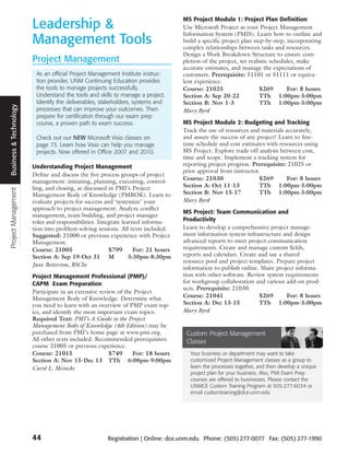 MS Project Module 1: Project Plan Definition
                        Leadership &                                               Use Microsoft Project as your Project Management
                                                                                   Information System (PMIS). Learn how to outline and
                        Management Tools                                           build a specific project plan step-by-step, incorporating
                                                                                   complex relationships between tasks and resources.
                                                                                   Design a Work Breakdown Structure to ensure com-
                        Project Management                                         pletion of the project, set realistic schedules, make
                                                                                   accurate estimates, and manage the expectations of
                         As an official Project Management Institute instruc-      customers. Prerequisite: 51101 or 51111 or equiva-
                         tion provider, UNM Continuing Education provides          lent experience.
                         the tools to manage projects successfully.                Course: 21025                    $269       For: 8 hours
                         Understand the tools and skills to manage a project.      Section A: Sep 20-22             TTh 1:00pm-5:00pm
                         Identify the deliverables, stakeholders, systems and      Section B: Nov 1-3               TTh 1:00pm-5:00pm
Business & Technology




                         processes that can improve your outcomes. Then            Mary Byrd
                         prepare for certification through our exam prep
                         course, a proven path to exam success.                    MS Project Module 2: Budgeting and Tracking
                                                                                   Track the use of resources and materials accurately,
                         Check out our NEW Microsoft Visio classes on              and assure the success of any project! Learn to fine-
                         page 73. Learn how Visio can help you manage              tune schedule and cost estimates with resources using
                         projects. Now offered in Office 2007 and 2010.            MS Project. Explore trade-off analysis between cost,
                                                                                   time and scope. Implement a tracking system for
                        Understanding Project Management                           reporting project progress. Prerequisite: 21025 or
                                                                                   prior approval from instructor.
                        Define and discuss the five process groups of project
                        management: initiating, planning, executing, control-      Course: 21030                  $269       For: 8 hours
                        ling, and closing, as discussed in PMI’s Project           Section A: Oct 11-13           TTh 1:00pm-5:00pm
Project Management




                        Management Body of Knowledge (PMBOK). Learn to             Section B: Nov 15-17           TTh 1:00pm-5:00pm
                        evaluate projects for success and ‘systemize’ your         Mary Byrd
                        approach to project management. Analyze conflict
                                                                                   MS Project: Team Communication and
                        management, team building, and project manager
                        roles and responsibilities. Integrate learned informa-     Productivity
                        tion into problem-solving sessions. All texts included.    Learn to develop a comprehensive project manage-
                        Suggested: 21000 or previous experience with Project       ment information system infrastructure and design
                        Management.                                                advanced reports to meet project communication
                        Course: 21005                   $799       For: 21 hours   requirements. Create and manage custom fields,
                        Section A: Sep 19-Oct 31 M               5:30pm-8:30pm     reports and calendars. Create and use a shared
                                                                                   resource pool and project templates. Prepare project
                        Jane Betterton, BSChe
                                                                                   information to publish online. Share project informa-
                        Project Management Professional (PMP)/                     tion with other software. Review system requirements
                        CAPM Exam Preparation                                      for workgroup collaboration and various add-on prod-
                                                                                   ucts. Prerequisite: 21030.
                        Participate in an extensive review of the Project
                        Management Body of Knowledge. Determine what               Course: 21041                 $269       For: 8 hours
                        you need to learn with an overview of PMP exam top-        Section A: Dec 13-15          TTh 1:00pm-5:00pm
                        ics, and identify the most important exam topics.          Mary Byrd
                        Required Text: PMI’s A Guide to the Project
                        Management Body of Knowledge (4th Edition) may be
                        purchased from PMI’s home page at www.pmi.org.              Custom Project Management
                        All other texts included. Recommended prerequisites:        Classes
                        course 21005 or previous experience.
                        Course: 21015                   $749     For: 18 hours        Your business or department may want to take
                        Section A: Nov 15-Dec 13 TTh 6:00pm-9:00pm                    customized Project Management classes as a group to
                        Carol L. Meincke                                              learn the processes together, and then develop a unique
                                                                                      project plan for your business. Also, PMI Exam Prep
                                                                                      courses are offered to businesses. Please contact the
                                                                                      UNMCE Custom Training Program at 505-277-6034 or
                                                                                      email customtraining@dce.unm.edu




                        44                            Registration | Online: dce.unm.edu Phone: (505) 277-0077 Fax: (505) 277-1990
 