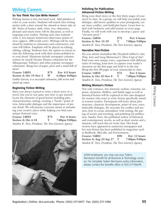 Writing Careers                                              Polishing for Publication:
                                                             Advanced Fiction Writing
So You Think You Can Write Humor?                            Bring your short story or the first thirty pages of your
Writing humor is fun; but hard work. Add splashes of         novel to class. As a group, we will help you polish your
color to your stories. Students will search into writing     dialogue, add heroic qualities to your protagonist, cre-
stories wtih a slant toward the obsurd or funny side of      ate inner conflict, and build plot layers. Learn how to
life. Styles of humor, dark, witty, wry, obnoxious,          deal with backstory and add tension to every page.
pleasant and much more will be discussed, as well as         Finally, we will work with you to develop a query and
targeting your readers. During each class students           “elevator pitch.”
write 2, ten-minute humorous observance points of            Course: 14854                   $75         For: 6 hours
view (approx. 200 words each). Writings will be read         Section A: Nov 15-29            T       7:00pm-9:00pm
aloud by students to classmates and constructive criti-      Sandra K. Toro, President, The Toro Literary Agency
cism will follow. Emphasis will be placed on editing,




                                                                                                                          Business & Technology
editing, editing. Students have the option to return to      Narrative Non-Fiction
class the following week with their stories polished to      Do you admire bestsellers like Elizabeth Gilbert’s Eat,
re-read aloud. Handouts include newspaper columns            Pray, Love and Greg Mortenson’s Three Cups of Tea?
written by myself (former Humor columnist for the            Find your own unique voice, experiment with different
Albuquerque Tribune) and other popular newspaper             styles of writing, learn how to capture your reader’s
columnists. Bring lots of paper, pens and a mind full of     attention on the first page and hold it to the last.
ideas!                                                       Bring the first 30 pages of your manuscript to class.
Course: 14851                    $75      For: 4.5 hours     Course: 14855                   $75        For: 6 hours
Section A: Oct 19-Nov 2          W       6:30pm-8:00pm       Section A: Oct 25-Nov 8         T      7:00pm-9:00pm
Goldie Garcia, is a successful columnist, folk artist and    Sandra K. Toro, President, The Toro Literary Agency
stand up comic.
                                                             Writing Women’s Fiction




                                                                                                                          Writing Careers
Beginning Fiction Writing                                    Not only romance, but domestic realism, romantic sus-
Have you always wanted to write a short story or a           pense, mysteries, thrillers, and family sagas as well as
novel, but you’re not quite sure how to get started?         historical fiction will be explored in this class designed
Learn the elements of good fiction including plot,           for women who want to write fiction specifically aimed
characterization, setting, creating a “hook,” point of       at women readers. Participants will learn about plot
view, believeable dialogue and the importance of pre-        structure, character development, point of view, voice,
cise detail. We will practice exercises aimed at stimulat-   believable dialogue, the necessity for conflict and ten-
ing your creative juices while helping you find your         sion, how to create atmosphere with setting, the pac-
unique fictional voice.                                      ing of scenes and rewriting, and polishing for publica-
Course: 14853                    $75        For: 6 hours     tion. Sandra Toro, the published author of historical
Section A: Oct 4-18              T       7:00pm-9:00pm       and contemporary novels, as well as short stories and a
Sandra K. Toro, President, The Toro Literary Agency          memoir, will teach this six-week class. Her book
                                                             reviews have appeared in numerous newspapers and
                                                             her non-fiction has been published in magazines such
                                                             as Redbook, McCalls, and Environment.
                                                             Course: 14882                    $90       For: 12 hours
                                                             Section A: Aug 23-Sep 27 T               7:00pm-9:00pm
                                                             Sandra K. Toro, President, The Toro Literary Agency



                                                              UNM employees, you may use your Tuition
                                                              Remission benefit for all Business & Technology cours-
                                                              es. For complete Tuition Remission policy information,
                                                              please contact the benefits office at 505-277-MyHR.




Registration | Online: dce.unm.edu Phone: (505) 277-0077 Fax: (505) 277-1990                                       55
 