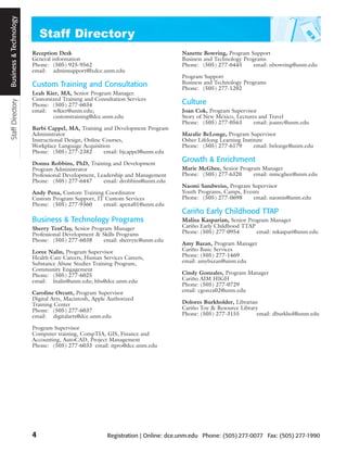 Staff Directory Business and Technology
                 Business & Technology




                                          Reception Desk                                          Nanette Bowring, Program Support
                                          General information                                     Business and Technology Programs
                                          Phone: (505) 925-9562                                   Phone: (505) 277-6445       email: nbowring@unm.edu
                                          email: adminsupport@lxdce.unm.edu
                                                                                                  Program Support
                                          Custom Training and Consultation                        Business and Technology Programs
                                                                                                  Phone: (505) 277-1202
                                          Leah Kier, MA, Senior Program Manager.
                                          Customized Training and Consultation Services
                                          Phone: (505) 277-6034                                   Culture
                                          email: wlkier@unm.edu;                                  Joan Cok, Program Supervisor
                                                 customtraining@dce.unm.edu                       Story of New Mexico, Lectures and Travel
                                                                                                  Phone: (505) 277-0563       email: joanrc@unm.edu
                                          Barbi Cappel, MA, Training and Development Program
                                          Administrator                                           Maralie BeLonge, Program Supervisor
                                          Instructional Design, Online Courses,                   Osher Lifelong Learning Institute
                                          Workplace Language Acquisition                          Phone: (505) 277-6179        email: belonge@unm.edu
                                          Phone: (505) 277-2382        email: bjcappel@unm.edu

                                          Donna Robbins, PhD, Training and Development
                                                                                                  Growth & Enrichment
                                          Program Administrator                                   Marie McGhee, Senior Program Manager
                                          Professional Development, Leadership and Management     Phone: (505) 277-6320     email: mmcghee@unm.edu
                                          Phone: (505) 277-6447       email: drobbins@unm.edu
                                                                                                  Naomi Sandweiss, Program Supervisor
                                          Andy Pena, Custom Training Coordinator                  Youth Programs, Camps, Events
                                          Custom Program Support, IT Custom Services              Phone: (505) 277- 0698    email: naomis@unm.edu
                                          Phone: (505) 277-9360     email: apena01@unm.edu
                                                                                                  Cariño Early Childhood TTAP
                                          Business & Technology Programs                          Malisa Kasparian, Senior Program Manager
                                          Sherry TenClay, Senior Program Manager                  Cariño Early Childhood TTAP
                                          Professional Development & Skills Programs              Phone: (505) 277-0954       email: mkaspari@unm.edu
                                          Phone: (505) 277-6038      email: sherrytc@unm.edu
                                                                                                  Amy Bazan, Program Manager
                                          Loree Nalin, Program Supervisor                         Cariño Basic Services
                                          Health Care Careers, Human Services Careers,            Phone: (505) 277-1469
                                          Substance Abuse Studies Training Program,               email: amybazan@unm.edu
                                          Community Engagement
                                          Phone: (505) 277-6025                                   Cindy Gonzales, Program Manager
                                          email: lnalin@unm.edu; hhs@dce.unm.edu                  Cariño AIM HIGH
                                                                                                  Phone: (505) 277-0729
                                          Caroline Orcutt, Program Supervisor                     email: cgonza02@unm.edu
                                          Digital Arts, Macintosh, Apple Authorized
                                          Training Center                                         Dolores Burkholder, Librarian
                                          Phone: (505) 277-6037                                   Cariño Toy & Resource Library
                                          email: digitalarts@dce.unm.edu                          Phone: (505) 277-3155        email: dburkhol@unm.edu

                                          Program Supervisor
                                          Computer training, CompTIA, GIS, Finance and
                                          Accounting, AutoCAD, Project Management
                                          Phone: (505) 277-6033 email: itpro@dce.unm.edu




                                          4                             Registration | Online: dce.unm.edu Phone: (505) 277-0077 Fax: (505) 277-1990
 