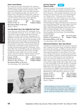Smart, Savvy Women                                            Get Your Financial
                         Be a woman in the know financially! The world has             House in Order
                         changed in the last fifty years from women being taken        Attention boomers! Even though each person’s situa-
                         care of to being company CEO’s, business owners,              tion is unique there are common occurrences most
                         and heads of households. Have fun while learning to           people face as we march though the decades and end
                         figure your financial personality and increase your           up in retirement. Time and procrastination can be our
                         money moxie. We’ll discuss identity theft, credit and         enemies if we haven’t taken the care and planning for
                         banking, understanding your cash flow and figuring            our “Golden Years.” This series of five classes will
                         your net worth as well as taxes, estate planning,             cover items that every baby boomer in or near retire-
                         divorce, widowhood, and saving for college.                   ment and anyone who has a family they’re concerned
                         Course: 11725                    $35       For: 2 hours       about, needs to consider. Topics include:
                         Section A: Nov 16                W      6:00pm-8:00pm         Understanding the Financial Problems most Americans
                         Berrenberg Office in NE Area                                  Face; Social Security-What You Don’t Know Can Cost
Business & Technology




                         Randi S. Melvin                                               You by Michelle O’Haren, JD, LLM, CPA, ChFC ®
                                                                                       CRC ®; Estate Planning-Distribute Your Estate as You
                         You Only Retire Once: Do it Right the First Time!             Wish! by Judith Schrandt, Atty; Tax Strategies for
                         Learn what you need to know for a financially secure          Now and Later John Perner, CPA; and Building a
                         and comfortable retirement. If you are within a decade        Firm Foundation for Your Future Terri Berrenberg
                         of retirement and are making retirement decisions,            and Randi Melvin.
                         rolling over an IRA, newly retired, changing jobs, or         Course: 11729                 $85 For: 8.75 hours
                         thinking of retiring early, then this is the class for you!   Section A: Oct 20-Nov 17 Th            6:00pm-7:45pm
                         Retire the way you want and take full advantage of the        Berrenberg Office in NE Area
                         opportunities retirement brings, by being knowledge-          Terri Berrenberg, CFP, CFEd, MBA
                         able and planning carefully. Retirement planning, the
                         financial keys to retirement, and retirement risks will       Retirement Readiness—More than Money!
Finance and Accounting




                         be discussed as will sample income projections with           Transition to retirement with more than just a financial
                         variables and protecting yourself in retirement. Learn        plan. Consider your entire being: the physical, spiritual
                         about IRA rules, stretch IRAs, lump sum distributions,        and mental side and how to fulfill your needs in retire-
                         beneficiaries, Social Security, IRA and tax strategies,       ment. Leaving work behind is a major life transition
                         and lifetime income. Make sure you have enough                that requires preparation, so don’t flunk it! It is up to
                         money to last your lifetime. Tuition includes a person-       you to design your plan for rewarding retirement that
                         alized retirement projection with the instructor.             meets the physical, spiritual, mental and financial needs
                         Course: 11728                    $45         For: 4 hours     of the new you. This interactive class will help you
                         Section B: Oct 6-13              Th       6:00pm-8:00pm       gage your retirement readiness level, and give you
                         Section A: Nov 29-Dec 6          T        6:00pm-8:00pm       action items to shore up the areas where you are weak.
                         Berrenberg Office in NE Area                                  Class activities engage singles and couples alike to real-
                                                                                       ize what work brings to your life and how to transition
                         Terri Berrenberg, CFP, CFEd, MBA
                                                                                       from work without the loss so many often experience.
                                                                                       Make those years truly golden with proper planning
                                                                                       for the whole you. Notes: Tuition includes a personal-
                                                                                       ized retirement readiness session with the instructor.
                                                                                       Workbook fee of $9 collected by instructor at class.
                                                                                       Course: 11732                   $35      For: 2.5 hours
                                                                                       Section A: Sep 21               W       6:00pm-8:30pm
                                                                                       Section B: Dec 1                Th      6:00pm-8:30pm
                                                                                       Berrenberg Office in NE Area
                                                                                       Randi S. Melvin



                                                                                        UNM employees, you may use your Tuition
                                                                                        Remission benefit for all Business & Technology cours-
                                                                                        es. For complete Tuition Remission policy information,
                                                                                        please contact the benefits office at 505-277-MyHR.




                         58                              Registration | Online: dce.unm.edu Phone: (505) 277-0077 Fax: (505) 277-1990
 