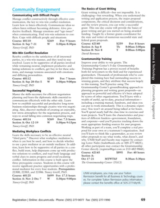 Community Engagement                                         The Basics of Grant Writing
                                                             Grant writing is difficult—but not impossible. It is
Communicating with Difficult People                          challenging—but rewarding. When you understand the
Manage conflict constructively through effective com-        writing and application process, the major proposal
munication, the key to win-win conflict resolution.          components, the critical decisions and considerations,
Learn how to listen effectively. Communicate ideas so        and the review process, you can write a successful
others listen without becoming defensive. Give pro-          grant. This one-day course will provide the basics of
ductive feedback. Manage emotions and “ego issues”           grant writing and get you started on being awarded
when communicating. Find win-win solutions to con-           funding. Taught by a former grants coordinator for
flicts. Cope with difficult people and situations.           the state and writer of numerous successful state and
Course: 40110                   $269       For: 9 hours      federal grant proposals.
Section A: Sep 7-21             W       5:30pm-8:30pm        Course: 42140                  $259      For: 8 hours
Nancy Greiff, PhD                                            Section A: Sep 8               Th     8:00am-5:00pm




                                                                                                                         Business & Technology
                                                             Section B: Nov 8               T      8:00am-5:00pm
Win-Win Conflict Resolution                                  David Bowman
Resolve conflicts to the satisfaction of all interested
parties, in a win-win manner, and they tend to stay          Grantsmanship Training
resolved. Learn to be supportive of all parties involved     Improve your ability to win grants. The
while remaining neutral, implement productive and            Grantsmanship Center’s 5-day Grantsmanship
lasting solutions to conflicts, get buy-in for these solu-   Training Program has a proven record of benefits
tions, and manage tensions associated with emotions          both for newcomers to the field and for experienced
and differing personalities.                                 grantseekers. Thousands of professionals who’ve com-
Course: 40112                    $249        For: 7 hours    pleted this training have had outstanding success in
Section A: Sep 28-Oct 5          W       5:30pm-9:00pm       winning grants, and they attribute that success largely
Nancy Greiff, PhD                                            to this training. You’ll practice using The




                                                                                                                         Community Engagement
                                                             Grantsmanship Center’s groundbreaking approach to
Successful Negotiating                                       planning programs and writing grant proposals—an
Master the skills necessary for efficient negotiation        approach so powerful and effective it’s been adopted
planning and learn the diplomatic skills essential to        by scores of other organizations. You’ll leave with a
communicate effectively with the other side. Learn           wealth of useful, up-to-date, practical information—
how to establish successful and productive long-term         including a training manual, handouts, and ideas you
business relationships through creative win-win negoti-      can put to work immediately. This is a dynamic experi-
ating. Also, discover methods of creating an enjoyable,      ence: You won’t sit around being talked at for hours.
low-stress atmosphere for the negotiation process, and       You’ll spend nearly half the class time in exercises and
ways to avoid falling into common negotiating traps.         team projects. You’ll learn the characteristics and prac-
Course: 40114                   $269 For: 7.5 hours          tices of different funders—government, foundation,
Section A: Oct 12-19            W        5:30pm-9:15pm       and corporate—and you’ll practice tracking down the
                                                             most appropriate funding sources for your program.
Nancy Greiff, PhD                                            Working as part of a team, you’ll complete a real pro-
Mediating Workplace Conflicts                                posal for your own or a teammate’s organization. And
                                                             you’ll learn to think like a grantmaker, as you review
Learn the skills necessary to be an effective neutral
                                                             other proposals to see what works, what doesn’t, and
“third party.” Discover what workplace mediation is,
                                                             why. UNM Staff and Faculty may register by contact-
when it can best be used, and how to decide whether
                                                             ing Loree Nalin (lnalin@unm.edu or 505-277-6025);
to use a peer mediator or an outside mediator. In addi-
                                                             all other participants may contact the Grantsmanship
tion, learn how to be supportive of all parties in a con-
                                                             Center directly (registrar@tgci.com or 213-482-9860).
flict, build trust, help disputants come up with produc-
tive solutions to conflicts, and read body language and      Course: 42145                    $895     For: 40 hours
verbal clues to assess progress and avoid escalating         Section A:
conflict. Information in this course is built upon the       Oct 17-21             MTWThF             8:30am-5:30pm
three prerequisite courses. Students in this course will     The Grantsmanship Center (TGCI)
receive significant practice opportunities with a profes-
sional mediator for every four students. Prerequisites:
22300, 22303, and 22306. Nancy Greiff, PhD.                   UNM employees, you may use your Tuition
Course: 40125                    $499 For: 17.5 hours         Remission benefit for all Business & Technology cours-
Section A: Nov 2-Dec 7           W      5:30pm-9:00pm         es. For complete Tuition Remission policy information,
Nancy Greiff, PhD                                             please contact the benefits office at 505-277-MyHR.




Registration | Online: dce.unm.edu Phone: (505) 277-0077 Fax: (505) 277-1990                                      69
 