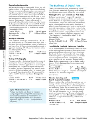 Illustration Fundamentals                                   The Business of Digital Arts
                               Add a new dimension to your graphic design and ani-
                               mation projects by developing illustration techniques.      Note: Unless otherwise noted, the Business of Digital
                               Enhance your projects by expanding your understand-         Arts classes are taught in a classroom, not in a computer
                               ing of media, style, and color. Develop both graphic        lab. Computer experience is helpful, but not required.
                               and painterly styles in acrylic and/or gouache with an      Writing Creative Copy for Print and Web Media
                               emphasis on the application and use of color. In addi-      Enhance your company’s image with copy that
                               tion, enhance your ability to create and design illustra-   sparkles, attracts attention and wins new customers.
                               tions on the computer. Projects utilize acrylic or          Learn the basics of copywriting techniques for print
                               gouache, brushes, illustration board, and other materi-     advertisements, direct mail, broadcast, sales literature,
                               als. Equipment and materials cost about $40. A mate-        public relations and electronic media. Emphasis is
                               rials list will be included on your registration receipt.   placed on developing a creative strategy, market posi-
                               Please bring these materials to the first class session.    tion and segmentation, writing for the buying cycle,
 Business & Technology




                               Prerequisite: 55201.                                        messaging and persuasive writing. In addition, we ana-
                               Course: 55202                    $279      For: 12 hours    lyze landmark creative campaigns from some of the
                               Section A: Oct 11-Nov 1          T       5:30pm-8:30pm      world’s most successful companies. Suggested text:
                               Jeff LaFlamme                                               The Copywriter’s Handbook by Robert W. Bly.
                                                                                           Prerequisite: None.
                               History of Animation                                        Course: 55604                   $229       For: 9 hours
                               From rat-killers with magic lanterns to how GM, MIT         Section A: Oct 26-Nov 2         MW 6:00pm-9:00pm
                               and the University of Utah helped make Shrek quite a        Doug Stine
                               character, time travel through the history of animation,
                               and learn about all the events that shaped our modern       Social Media: Facebook, Twitter and Linked-In
                               approach, including 2D, 3D, and stop-motion anima-          Social media supports the human need for social inter-
                               tion. Prerequisite: None.                                   action with other people using the Internet to broad-
The Business of Digital Arts




                               Course: 55232                  $229       For: 9 hours      cast media, dialogue and content. Learn how to use
                               Section A: Nov 8-22            T       5:30pm-8:30pm        Facebook, Twitter, and LinkedIn, link social media
                               Jeff LaFlamme                                               websites together for greater interaction, use mobile
                                                                                           devices to update your sites, create profiles, blog,
                               History of Photography                                      search for contacts, and reconnect with old friends.
                               This class provides a fascinating historical overview of    Note: To learn about using social media for market-
                               photography from its beginnings in the nineteenth           ing, see 55623. Prerequisites: Basic computer and
                               century to the advanced applications of today’s digital     Internet experience.
                               photography. We’ll explore the significant trends in        Course: 55605                   $69        For: 3 hours
                               technology, aesthetics, journalism and scientific appli-    Section A: Nov 5                Sa     1:00pm-4:00pm
                               cations. A field trip to a local gallery or museum may      Note: This class is taught in a computer lab using both
                               be arranged. Materials cost about $5. A materials list      Macintosh and Windows computers.
                               will be available the first day of class. Prerequisite:
                                                                                           Sean Lemons
                               None.
                               Course: 55322                    $279       For: 12 hours   Website Marketing and
                               Section A: Nov 29-Dec 8          TTh 1:00pm-4:00pm          Search Engine Optimization
                               Dan Noyes                                                   Discover cutting-edge methods for marketing and pro-
                                                                                           moting websites from the ground up, starting with
                                                                                           selecting and registering domain names through ban-
                                                                                           ner advertising. Learn how to optimize your site for
                                Digital Arts 6-Pack Discount                               search engines, find the right company to host your
                                                                                           Web site, add a shopping cart to a website, handle
                                Package your Digital Arts classes for increased
                                                                                           credit card transactions, and develop techniques for
                                savings. Register for six Digital Arts classes (course
                                                                                           managing Web site email. Prerequisites: 51101/11 or
                                numbers 54000-59999) at the same time and
                                                                                           54101/11 or equivalent experience, and Internet
                                receive a package discount of $210. Inquire at             experience.
                                registration at (505) 277-0077. Some restrictions
                                                                                           Course: 55620                  $179       For: 6 hours
                                may apply.
                                                                                           Section A: Dec 13-15           TTh 6:00pm-9:00pm
                                                                                           Zac Van Note




                               76                              Registration | Online: dce.unm.edu Phone: (505) 277-0077 Fax: (505) 277-1990
 