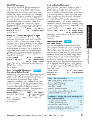 Digital SLR Techniques                                     Sports and Action Photography
Improve your digital SLR skills through a deeper           Sports and action photography is all about being in
understanding of how the digital imaging system            the right place at the right time. Each sport has pre-
works, and enhance your creative control over the          dictable and unpredictable moments. From your
image in printing and electronic/web display. Topics       child’s soccer game to professional level sports, discov-
include: The Camera, including controls, lenses and        er the best approaches to creating memorable images.
accessories; The Negative, including the sensor, RAW       Tackle the challenges of working both indoors and
files, histograms and creative control; and The Print,     outdoors and get a grasp on exposure, lens selection
including in-camera and post-processing manipulations      and courtside access and etiquette for all sports.
to achieve your desired final product. Note: Bring         Prerequisite: 55801/3 and working knowledge of
your camera, manual, and extra batteries to class.         your digital camera in manual mode; must have a digi-
Prerequisites: 55801/3; must have a digital camera         tal camera with manual capabilities. Suggested: 55821
with manual capabilities, digital SLR preferred.           or 55823, telephoto lens.




                                                                                                                       Business & Technology
Course: 55823                   $229       For: 9 hours    Course: 55832                   $279     For: 12 hours
Section A: Dec 1-15             Th      6:00pm-9:00pm      Section A: Oct 31-Nov 21           M 6:00pm-9:00pm
Richard Nunez                                                                             and Sa 1:00pm-5:00pm
                                                           Note: There will be a field trip on Saturday, November
Nature and Landscape Photography in Digital                12th, 1:00-5:00pm.
Combine your natural talent with a solid working           Pat Berrett
knowledge of your digital camera while in the great
outdoors. Produce better results by applying basic         Video Recording with
techniques and an understanding of what works better       your Digital Camera
and why. Topics include photographic gear, digital         Travel the labyrinth of high definition digital SLR
cameras, lenses and basic optics, when to shoot and        video with your digital camera. Create enticing video
how to make the most of your day, techniques and           clips using the best settings for your camera and dis-




                                                                                                                       Digital Photography
composition, night photography, astrophotography,          cover how hdSLR video is different from camcorder
and accessories. An outdoor excursion is included.         operation. Explore video terms and concepts, includ-
Prerequisites: 55801/3, must have a digital camera         ing camera moves, frame rate, codec, rolling shutter,
with manual capabilities.                                  etc., and receive pointers on exposure and focus to
Course: 55824                   $279     For: 12 hours     create a video that is fun for everyone to watch.
Section A: Sep 20-27             TTh 2:00pm-5:00pm         Assemble clips for web posting and other uses. In
                              and Sa 9:00am-12:00pm        addition, dSLR audio limitations and stability options
Note: There will be a fieldtrip on Saturday, September     will be discussed. Note: Bring your camera manual,
24th, 9:00am-12:00pm.                                      and extra batteries to class. Prerequisites: 51101/11
Barak Naggan                                               or 54101/11, 55801, and must have a video capable
                                                           digital SLR camera.
Event Photography: Albuquerque                             Course: 55836                   $179       For: 6 hours
International Balloon Festival                             Section A: Oct 22               Sa      9:00am-4:00pm
Enhance your event photography skills by joining us as     Joanne Schmidt
we capture this year’s International Balloon Fiesta!
Prepare for the event by learning about opportunities       Digital Photography Online
associated with photographing people in public,
choosing the best lenses, and exploring creative com-       Ed2Go instructor-led classes include:
position techniques. In the final session, gain insights    Discover Digital Photography                    $119
for mastering event photography from the instructor’s       Photographing People with
comments and suggestions and group discussion.              Your Digital Camera                             $119
Prerequisites: 55801, must have a digital camera with       Secrets of Better Photography                   $119
manual capabilities, digital SLR preferred.
                                                            For more information, call Caroline Orcutt at
Course: 55829                   $229       For: 9 hours     (505) 277-6037 or see our website.
Section A: Sep 22-Oct 6           Th 6:00pm-8:00pm
                              and Su 8:00am-11:00am         Enhance your learning with these online options
Note: There will be a field trip on Sunday, October         from Gatlin and Ed2Go.
2nd, 8:00-11:00am.
                                                            Designing Effective Websites                    $119
Richard Nunez
                                                            Discover Digital Photography                    $119
                                                            Introduction to Photoshop CS4                   $119
                                                            Visit dce.unm.edu/online-courses.htm for course
                                                            descriptions and registration information.



Registration | Online: dce.unm.edu Phone: (505) 277-0077 Fax: (505) 277-1990                                    79
 