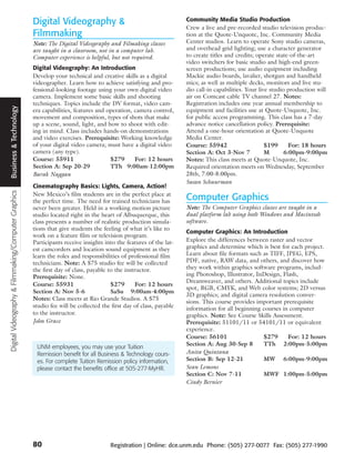 Digital Videography &                                          Community Media Studio Production
                                                                                                                    Crew a live and pre-recorded studio television produc-
                                                     Filmmaking                                                     tion at the Quote-Unquote, Inc. Community Media
                                                     Note: The Digital Videography and Filmaking classes            Center studios. Learn to operate Sony studio cameras,
                                                     are taught in a classroom, not in a computer lab.              and overhead grid lighting; use a character generator
                                                     Computer experience is helpful, but not required.              to create titles and credits; operate state-of-the-art
                                                                                                                    video switchers for basic studio and high-end green-
                                                     Digital Videography: An Introduction                           screen productions; use audio equipment including
                                                     Develop your technical and creative skills as a digital        Mackie audio boards, lavalier, shotgun and handheld
                                                     videographer. Learn how to achieve satisfying and pro-         mics; as well as multiple decks, monitors and live stu-
                                                     fessional-looking footage using your own digital video         dio call-in capabilities. Your live studio production will
                                                     camera. Implement some basic skills and shooting               air on Comcast cable TV channel 27. Notes:
                                                     techniques. Topics include the DV format, video cam-           Registration includes one year annual membership to
 Business & Technology




                                                     era capabilities, features and operation, camera control,      equipment and facilities use at Quote-Unquote, Inc.
                                                     movement and composition, types of shots that make             for public access programming. This class has a 7-day
                                                     up a scene, sound, light, and how to shoot with edit-          advance notice cancellation policy. Prerequisite:
                                                     ing in mind. Class includes hands-on demonstrations            Attend a one-hour orientation at Quote-Unquote
                                                     and video exercises. Prerequisite: Working knowledge           Media Center.
                                                     of your digital video camera; must have a digital video        Course: 55942                     $199      For: 18 hours
                                                     camera (any type).                                             Section A: Oct 3-Nov 7            M       6:00pm-9:00pm
                                                     Course: 55911                   $279      For: 12 hours        Notes: This class meets at Quote-Unquote, Inc.
                                                     Section A: Sep 20-29            TTh 9:00am-12:00pm             Required orientation meets on Wednesday, September
                                                     Barak Naggan                                                   28th, 7:00-8:00pm.
                                                                                                                    Susan Schuurman
                                                     Cinematography Basics: Lights, Camera, Action!
Digital Videography & Filmmaking/Computer Graphics




                                                     New Mexico’s film students are in the perfect place at
                                                     the perfect time. The need for trained technicians has         Computer Graphics
                                                     never been greater. Held in a working motion picture           Note: The Computer Graphics classes are taught in a
                                                     studio located right in the heart of Albuquerque, this         dual platform lab using both Windows and Macintosh
                                                     class presents a number of realistic production simula-        software.
                                                     tions that give students the feeling of what it’s like to
                                                                                                                    Computer Graphics: An Introduction
                                                     work on a feature film or television program.
                                                     Participants receive insights into the features of the lat-    Explore the differences between raster and vector
                                                     est camcorders and location sound equipment as they            graphics and determine which is best for each project.
                                                     learn the roles and responsibilities of professional film      Learn about file formats such as TIFF, JPEG, EPS,
                                                     technicians. Note: A $75 studio fee will be collected          PDF, native, RAW data, and others, and discover how
                                                     the first day of class, payable to the instructor.             they work within graphics software programs, includ-
                                                     Prerequisite: None.                                            ing Photoshop, Illustrator, InDesign, Flash,
                                                                                                                    Dreamweaver, and others. Additional topics include
                                                     Course: 55931                    $279      For: 12 hours
                                                                                                                    spot, RGB, CMYK, and Web color systems; 2D versus
                                                     Section A: Nov 5-6               SaSu 9:00am-4:00pm
                                                                                                                    3D graphics; and digital camera resolution conver-
                                                     Notes: Class meets at Rio Grande Studios. A $75
                                                                                                                    sions. This course provides important prerequisite
                                                     studio fee will be collected the first day of class, payable   information for all beginning courses in computer
                                                     to the instructor.                                             graphics. Note: See Course Skills Assessment.
                                                     John Grace                                                     Prerequisite: 51101/11 or 54101/11 or equivalent
                                                                                                                    experience.
                                                                                                                    Course: 56101                 $279      For: 12 hours
                                                                                                                    Section A: Aug 30-Sep 8       TTh 2:00pm-5:00pm
                                                      UNM employees, you may use your Tuition
                                                      Remission benefit for all Business & Technology cours-        Anita Quintana
                                                      es. For complete Tuition Remission policy information,        Section B: Sep 12-21          MW 6:00pm-9:00pm
                                                      please contact the benefits office at 505-277-MyHR.           Sean Lemons
                                                                                                                    Section C: Nov 7-11           MWF 1:00pm-5:00pm
                                                                                                                    Cindy Bernier




                                                     80                              Registration | Online: dce.unm.edu Phone: (505) 277-0077 Fax: (505) 277-1990
 