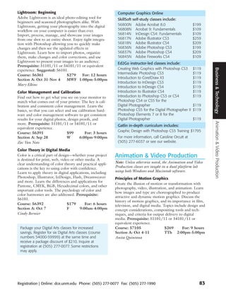 Lightroom: Beginning                                        Computer Graphics Online
Adobe Lightroom is an ideal photo editing tool for          SkillSoft self-study classes include:
beginners and seasoned photographers alike. With
Lightroom, getting your photography into the digital        56800N Adobe Acrobat 8.0                        $199
workflow on your computer is easier than ever.              56808N Acrobat 9: Fundamentals                  $109
Import, process, manage, and showcase your images           56814N InDesign CS4: Fundamentals               $109
from one shot to an entire shoot. Enjoy tight integra-      56817N Adobe Illustrator CS3                    $259
tion with Photoshop allowing you to quickly make            56818N Adobe Illustrator CS4                    $209
changes and then see the updated effects in                 56836N Adobe Photoshop CS3                      $199
Lightroom. Learn how to import photos, organize             56837N Adobe Photoshop CS4                      $209
them, make changes and color corrections, and use           56845N Adobe Fireworks CS4                      $109
Lightroom to present your images to an audience.            Ed2Go instructor-led classes include:
Prerequisite: 51101/11 or 54101/11 or equivalent
                                                            Creating Web Graphics with Photoshop CS3 $119




                                                                                                                      Business & Technology
experience. Suggested: 56101.
Course: 56361                 $279     For: 12 hours        Intermediate Photoshop CS3                    $119
Section A: Oct 31-Nov 4       MWF 1:00pm-5:00pm             Introduction to CorelDraw X3                  $119
                                                            Introduction to InDesign CS3                  $119
Mary Elkins
                                                            Introduction to InDesign CS4                  $119
Color Management and Calibration                            Introduction to Illustrator CS4               $119
Find out how to get what you see on your monitor to         Introduction to Photoshop CS3 or CS4          $119
match what comes out of your printer. The key is cali-      Photoshop CS4 or CS5 for the
bration and consistent color management. Learn the          Digital Photographer                          $119
basics, so that you can select and use calibration hard-    Photoshop CS5 for the Digital Photographer II $119
ware and color management software to get consistent        Photoshop Elements 7 or 8 for the
results for your digital photos, design proofs, and         Digital Photographer                          $119




                                                                                                                      Animation & Video Production
more. Prerequisite: 51101/11 or 54101/11 or
                                                            Gatlin in-depth curriculum includes:
equivalent experience.
                                                            Graphic Design with Photoshop CS5 Training $1795
Course: 56391                   $99        For: 3 hours
Section A: Sep 28               W       6:00pm-9:00pm       For more information, call Caroline Orcutt at
Zac Van Note                                                (505) 277-6037 or see our website.

Color Theory in Digital Media
Color is a critical part of design—whether your project    Animation & Video Production
is destined for print, web, video or other media. A
clear understanding of color theory and practical appli-   Note: Unless otherwise noted, the Animation and Video
cations is the key to using color with confidence.         Production classes are taught in a dual platform lab
Learn to apply theory in digital applications, including   using both Windows and Macintosh software.
Photoshop, Illustrator, InDesign, Flash, Dreamweaver       Principles of Motion Graphics
and more. Learn the differences and applications for
                                                           Create the illusion of motion or transformation with
Pantone, CMYK, RGB, Hexadecimal colors, and other
                                                           photography, video, illustration, and animation. Learn
important color tools. The psychology of color and
                                                           how images and type are choreographed to produce
color harmonies are also addressed. Prerequisite:
                                                           attractive and dynamic motion graphics. Discuss the
56101.
                                                           history of motion graphics, and its importance in film,
Course: 56392                    $179      For: 6 hours    television, and digital media. Topics include design and
Section A: Oct 7                 F      9:00am-4:00pm      concept considerations, compositing tools and tech-
Cindy Bernier                                              niques, and criteria for output delivery to digital
                                                           media. Prerequisite: 51101/11 or 54101/11 or
                                                           equivalent experience.
 Package your Digital Arts classes for increased           Course: 57105                   $269       For: 9 hours
 savings. Register for six Digital Arts classes (course    Section A: Oct 4-11             TTh 2:00pm-5:00pm
 numbers 54000-59999) at the same time and                 Anita Quintana
 receive a package discount of $210. Inquire at
 registration at (505) 277-0077. Some restrictions
 may apply.




Registration | Online: dce.unm.edu Phone: (505) 277-0077 Fax: (505) 277-1990                                   83
 