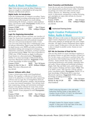 Audio & Music Production                                   Music Promotion and Distribution
                                                                                                                  Learn the ins and outs of promoting and distributing
                                                       Note: Unless otherwise noted, the Music Production         your independently produced music online. Emphasis
                                                       classes are taught in a dual platform lab using both       on getting your music into online stores such as
                                                       Windows and Macintosh software.                            iTunes, Amazon, etc. Mastering, artwork, radio,
                                                       Digital Audio: An Introduction                             movie, tv placements, management, touring, licensing,
                                                       Learn the fundamentals of computer recording. Topics       and copyrights are topics that will also be covered.
                                                       include multitrack recording, podcasting basics, virtual   Prerequisite: None.
                                                       instrument and effect plugins, two-track editing,          Course: 57691                  $199        For: 6 hours
                                                       understanding file formats, computer audio hardware        Section A: Nov 8-10            TTh 6:00pm-9:00pm
                                                       basics, and internet audio. Prerequisite: 51101/11 or      Joey Belville
                                                       54101/11 or equivalent experience.
                                                       Course: 57601                  $269       For: 9 hours
 Business & Technology




                                                       Section A: Sep 15-22           TTh 6:00pm-9:00pm
                                                       Joey Belville
                                                                                                                  Apple Creative Professional for
                                                       Logic Pro: Beginning-Intermediate
                                                       Master the primary features and basic user interface of
                                                                                                                  Video, Audio & Music
                                                       Logic Pro. Learn how to generate a customized audio        Notes: All classes in this section are Macintosh only. Most
                                                       and midi configuration that will seamlessly integrate      Apple Creative Professional courses include an Apple
                                                       with your own personal production studio. Create           exam session valid for six months after the course comple-
                                                       your own song using Logic Pro’s comprehensive array        tion date. All Apple Creative Professional classes require
                                                       of software instruments, Apple Loops and DSP effects.      a written request 14 days prior to the start date to drop
                                                       In-depth lessons cover MIDI and audio recording,           a class or transfer to another section. Exams are non-
                                                       streamlined editing and arrangement techniques, user       refundable.
Audio & Music Production/Apple Creative Professional




                                                       defined key commands, automation, scoring to picture       FCP 100: An Overview of Final Cut Pro
                                                       and surround mixing. Note: This class is equivalent to
                                                       57981 class. 57981 includes an Apple Certification         This two-day, hands-on course introduces students to
                                                       Exam Session at a discounted price. Prerequisite:          the primary feature set and basic interface of Final Cut
                                                       54101/11 or basic knowledge of Macintosh OS X;             Pro. In this course, you’ll learn to perform basic edit-
                                                       must have Macintosh experience. Suggested: 57601           ing functions while familiarizing yourself with the user
                                                       or basic knowledge of audio terminology.                   interface. Topics include basic setup, adjusting and
                                                                                                                  customizing preferences and settings, capturing video
                                                       Course: 57611                 $699      For: 24 hours
                                                                                                                  and audio, various editing and trimming techniques,
                                                       Section A: Oct 31-Nov 2       MTW 8:00am-5:00pm
                                                                                                                  Ripple, Roll, Slip and Slide tools, audio editing and
                                                       Note: This class is Macintosh only.                        audio creation, finishing and final output. Note: This
                                                       Joey Belville                                              is an AATC course. This class has a 14-day advance
                                                                                                                  notice cancellation policy. Prerequisite: 54101/11 or
                                                       Reason: Software with a Beat
                                                                                                                  basic knowledge of Macintosh OS X; must have
                                                       Create a virtual music studio with Propellerhead           Macintosh experience. Suggested: 57105 or basic
                                                       Reason. Put together a collection of virtual instru-       knowledge of editing terminology.
                                                       ments to be played live or used with other sequencing
                                                                                                                  Course: 57910                   $479      For: 16 hours
                                                       software such as Logic Pro or GarageBand. Find out
                                                                                                                  Section A: Sep 19-20            MT      8:00am-5:00pm
                                                       how to load and edit patches, samples, and drumloops
                                                       to create your musical masterpiece. You will also learn    Brad Stoddard
                                                       basic sequencing, mixing, and automation techniques.
                                                       Reason is the perfect solution for music bed, sound-
                                                       track, hip hop, rhythm and blues, rock, and electronic
                                                       music creation. Come prepared to rock! Prerequisite:        UNM Continuing Education is the only Apple
                                                       57601.                                                      Authorized Training Center in New Mexico. Call
                                                       Course: 57641                  $329     For: 12 hours       Caroline Orcutt at (505) 277-6037 for information
                                                       Section A: Oct 11-20           TTh 6:00pm-9:00pm            on video editing or music production.
                                                       Joey Belville

                                                                                                                   All Apple Creative Pro classes require a written
                                                                                                                   request 14 days prior to the start date of the class
                                                                                                                   to drop or transfer to another class.




                                                       86                             Registration | Online: dce.unm.edu Phone: (505) 277-0077 Fax: (505) 277-1990
 
