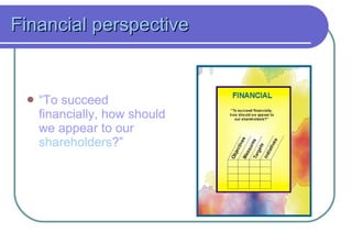 Financial perspective “ To succeed financially, how should we appear to our  shareholders ?” 