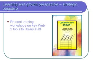 Learning and growth perspective  – strategic objective Present training workshops on key Web 2 tools to library staff 
