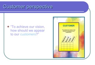 Customer perspective “ To achieve our vision, how should we appear to our  customers ?” 