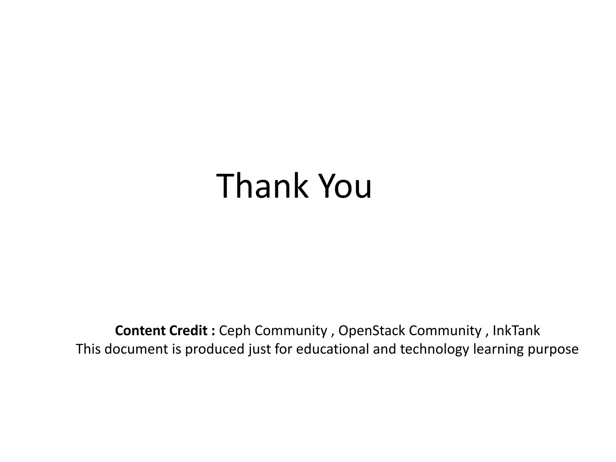 Thank You
Content Credit : Ceph Community , OpenStack Community , InkTank
This document is produced just for educational and technology learning purpose