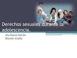 Derechos sexuales durante la adolescencia. Ana Karen Galván Maryfer Contla 