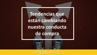 Tendencias que
están cambiando
nuestra conducta
de compra
 