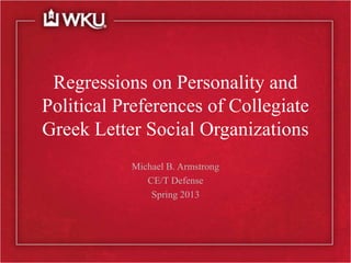 Regressions on Personality and
Political Preferences of Collegiate
Greek Letter Social Organizations
Michael B. Armstrong
CE/T Defense
Spring 2013
 