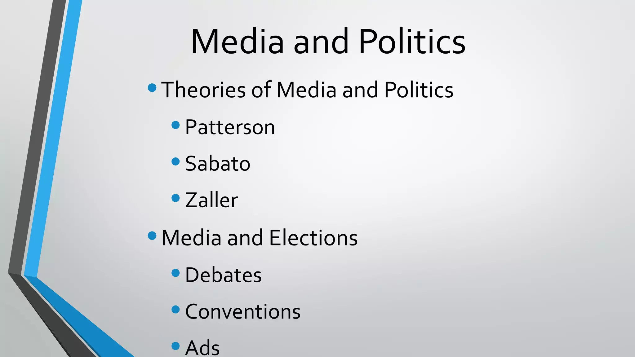 Media and Politics
•Theories of Media and Politics
•Patterson
•Sabato
•Zaller
•Media and Elections
•Debates
•Conventions
Ads
 