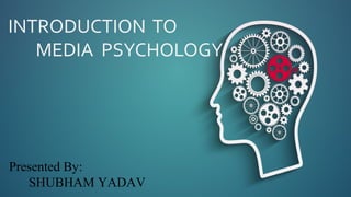 INTRODUCTION TO
MEDIA PSYCHOLOGY
Presented By:
SHUBHAM YADAV
 