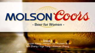 - Beer for Women -
Group 5
Jinyan Xiang / Hengyu Liu / Ruiwen Bi
Nini Zhang / Yige Tong / Weixuan Zhang
 