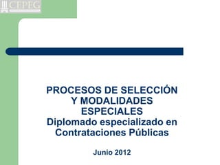 PROCESOS DE SELECCIÓN
     Y MODALIDADES
       ESPECIALES
Diplomado especializado en
 Contrataciones Públicas
         Junio 2012
 