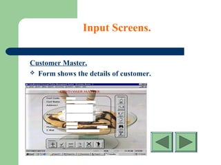 Input Screens.
Customer Master.
 Form shows the details of customer.
 