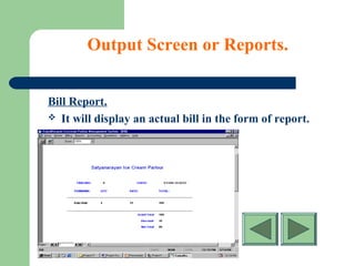 Output Screen or Reports.
Bill Report.
 It will display an actual bill in the form of report.
 
