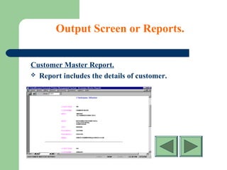 Output Screen or Reports.
Customer Master Report.
 Report includes the details of customer.
 