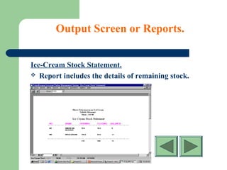 Output Screen or Reports.
Ice-Cream Stock Statement.
 Report includes the details of remaining stock.
 