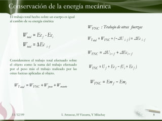 El trabajo total hecho sobre un cuerpo es igual al cambio de su energía cinética Consideremos el trabajo total efectuado sobre el objeto como la suma del trabajo efectuado por el peso más el trabajo realizado por las otras fuerzas aplicadas al objeto. 09/06/09 L Arrascue, H Vizcarra, Y Milachay Conservación de la energía mecánica 