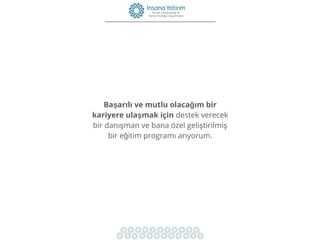 Başarılı ve mutlu olacağım bir
kariyere ulaşmak için destek verecek
bir danışman ve bana özel geliştirilmiş
bir eğitim programı arıyorum.
 