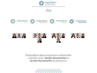 Ekip
Geliştirdiğimiz eğitim programlarını ekibimizdeki
-o alanda uzman- Kariyer Danışmanları ve
İşe Alım Danışmanları ile yönetiyoruz.
 