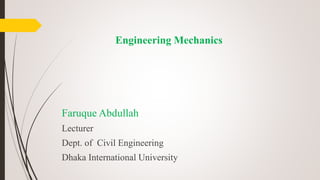 Engineering Mechanics
Faruque Abdullah
Lecturer
Dept. of Civil Engineering
Dhaka International University
 