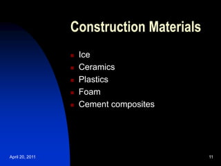 April 20, 2011 11
11
Construction Materials
 Ice
 Ceramics
 Plastics
 Foam
 Cement composites
 