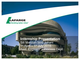 Internship Presentation
Siti Mardiah binti Johani
1st
April – 1st
July 2015
Asst. Engineer – Process Dept
 