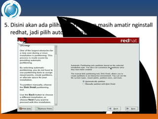 5. Disini akan ada pilihan partisi, saya masih amatir nginstall redhat, jadi pilih automatic installation 