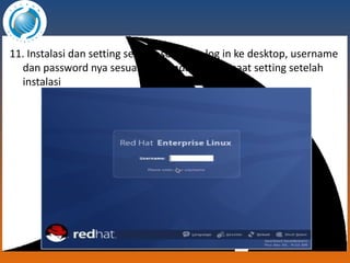 11. Instalasi dan setting selesai, sekarang log in ke desktop, username dan password nya sesuai yang anda isi pada saat setting setelah instalasi 