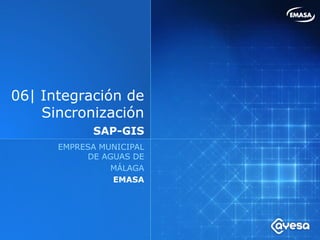 06| Integración de
    Sincronización
            SAP-GIS
      EMPRESA MUNICIPAL
           DE AGUAS DE
                MÁLAGA
                EMASA
 