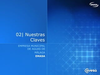 02| Nuestras
      Claves
EMPRESA MUNICIPAL
     DE AGUAS DE
          MÁLAGA
          EMASA
 