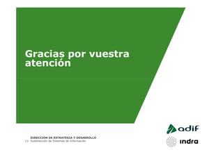 Gracias por vuestra
atención




   DIRECCIÓN DE ESTRATEGIA Y DESARROLLO
13 Subdirección de Sistemas de Información
 